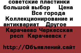 советские пластинки большой выбор  › Цена ­ 1 500 - Все города Коллекционирование и антиквариат » Другое   . Карачаево-Черкесская респ.,Карачаевск г.